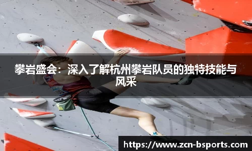 攀岩盛会：深入了解杭州攀岩队员的独特技能与风采