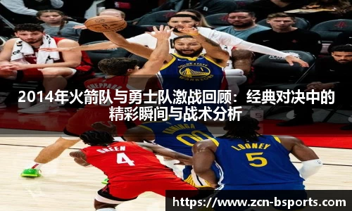 2014年火箭队与勇士队激战回顾：经典对决中的精彩瞬间与战术分析